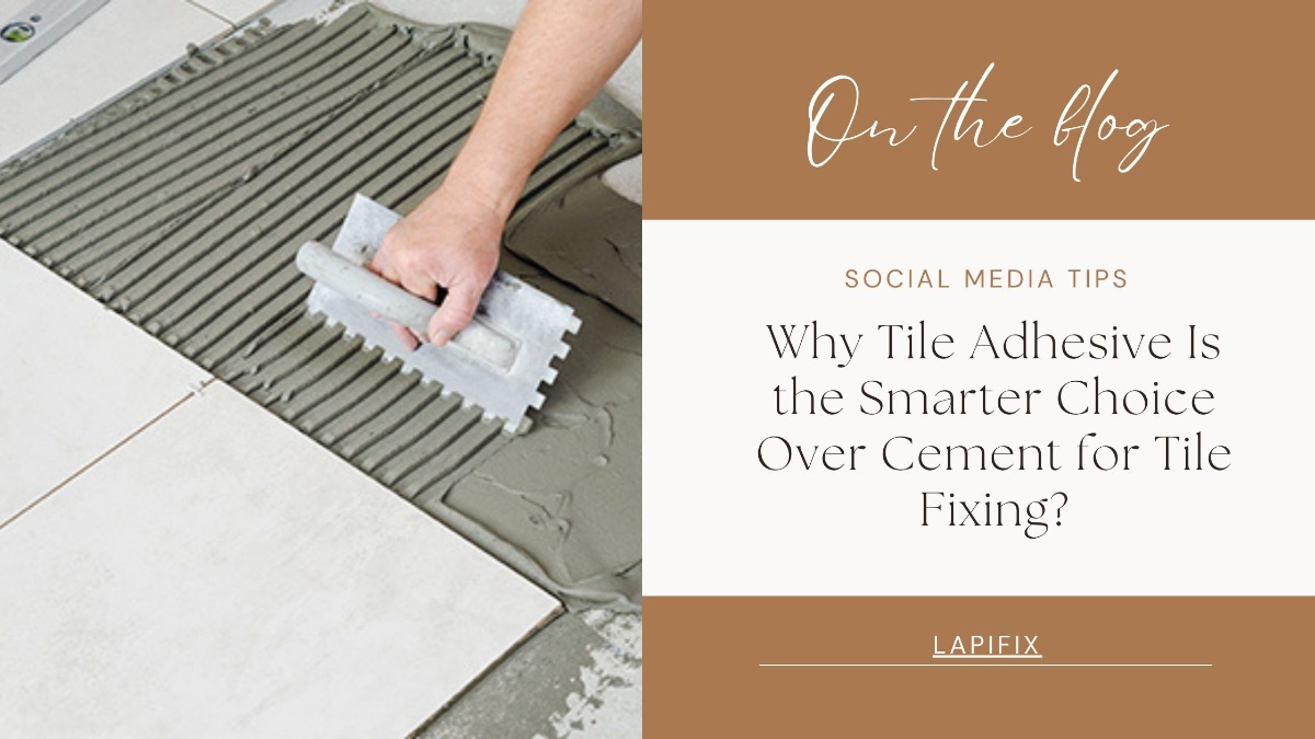 Why Tile Adhesive Is the Smarter Choice Over Cement for Tile Fixing?