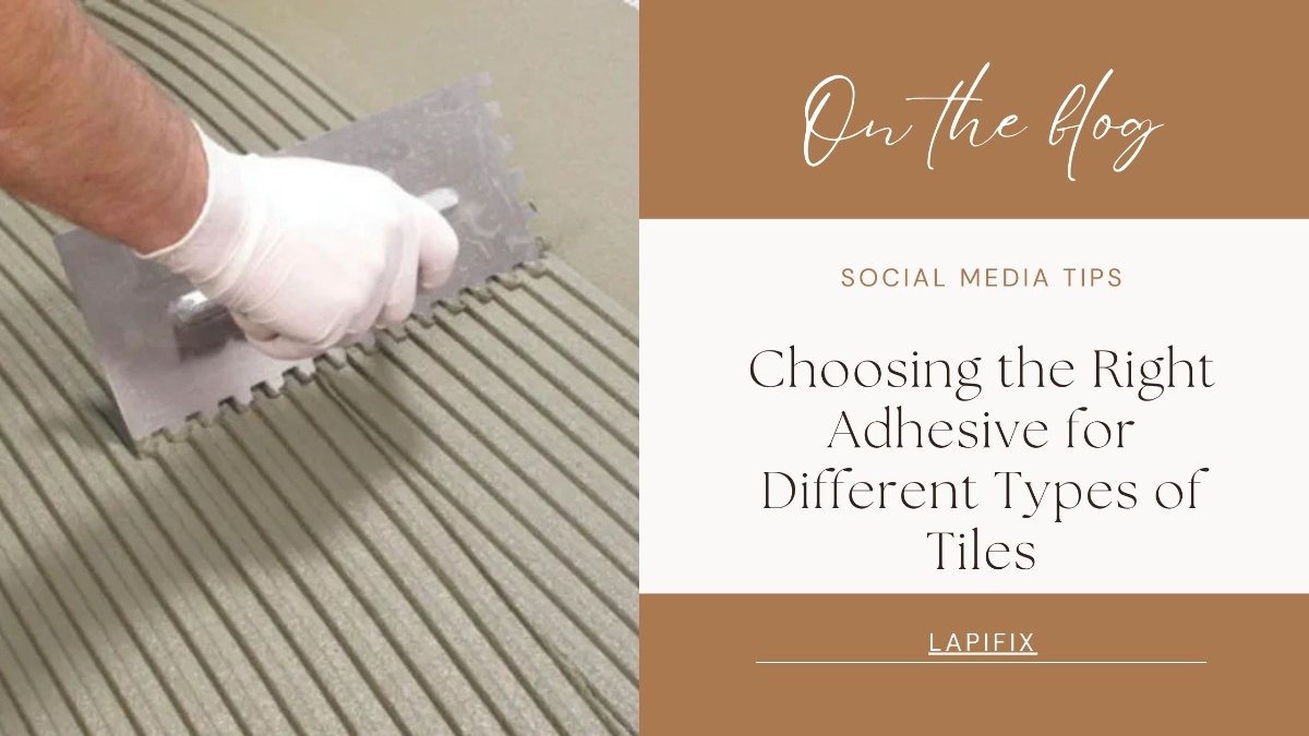 Choosing the Right Adhesive for Different Types of Tiles