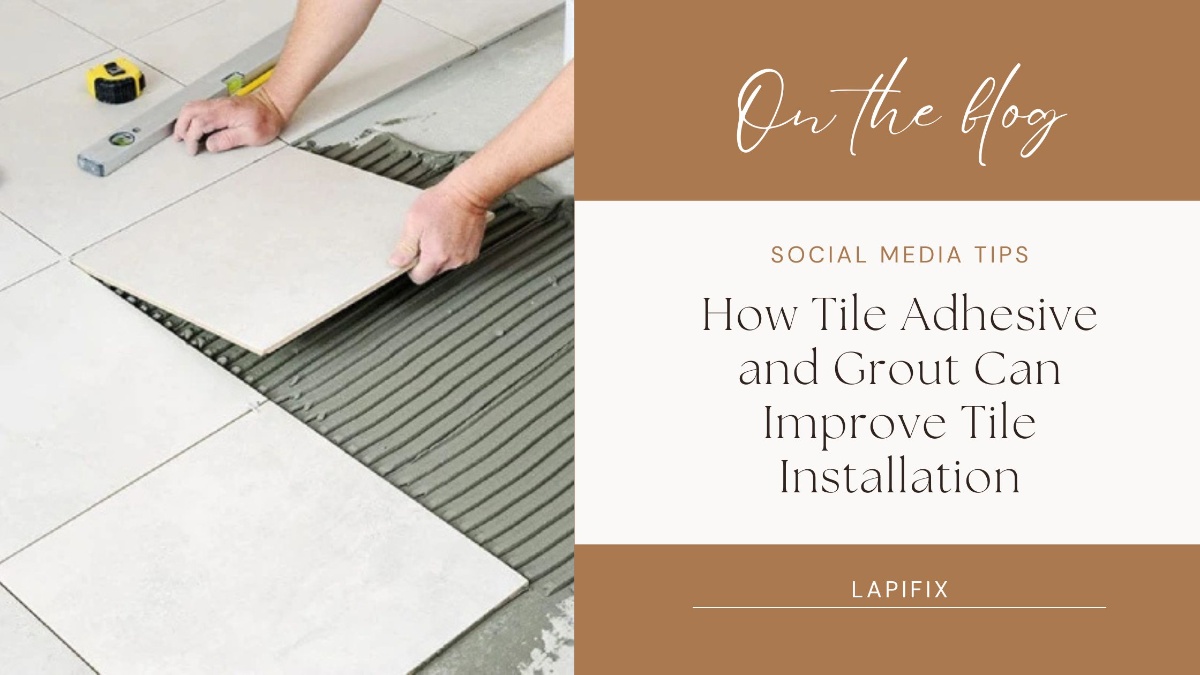 How Tile Adhesive and Grout Can Improve Tile Installation